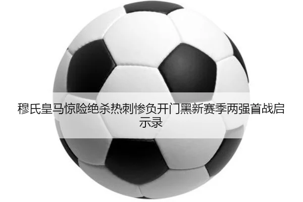 穆氏皇马惊险绝杀热刺惨负开门黑新赛季两强首战启示录（KaiyunSports）