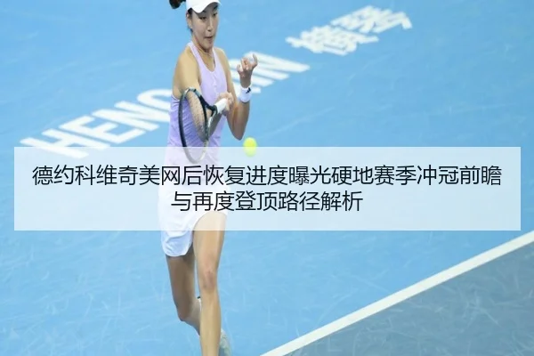 德约科维奇美网后恢复进度曝光硬地赛季冲冠前瞻与再度登顶路径解析（KaiyunSports）