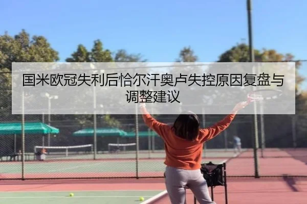 国米欧冠失利后恰尔汗奥卢失控原因复盘与调整建议（KaiyunSports）