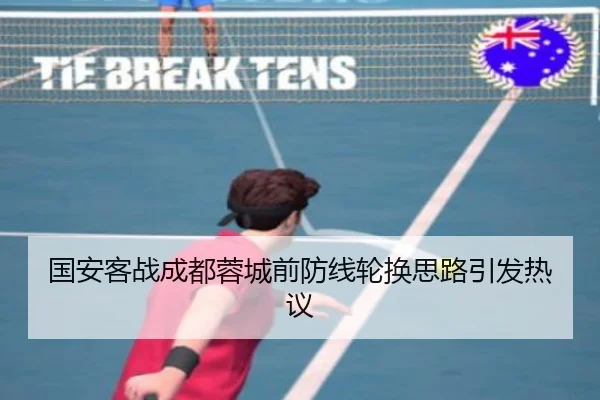 国安客战成都蓉城前防线轮换思路引发热议（KaiyunSports）