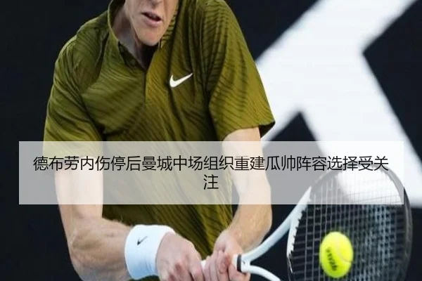 德布劳内伤停后曼城中场组织重建瓜帅阵容选择受关注（KaiyunSports）