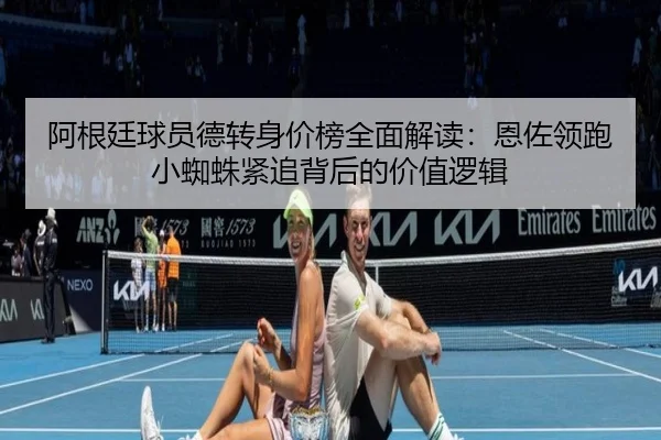 阿根廷球员德转身价榜全面解读：恩佐领跑小蜘蛛紧追背后的价值逻辑 - KaiyunSports